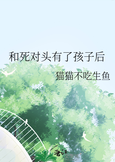 和死对头生崽后他失忆了作者:7酒一壶